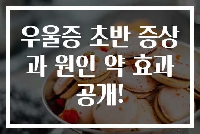 우울증 초반 증상과 원인 약 효과 공개!