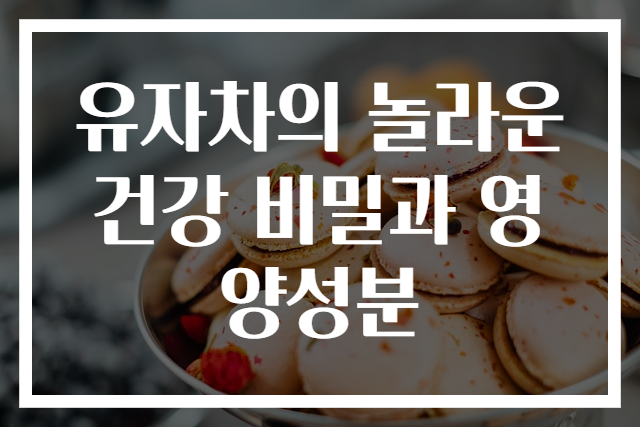 유자차의 놀라운 건강 비밀과 영양성분
