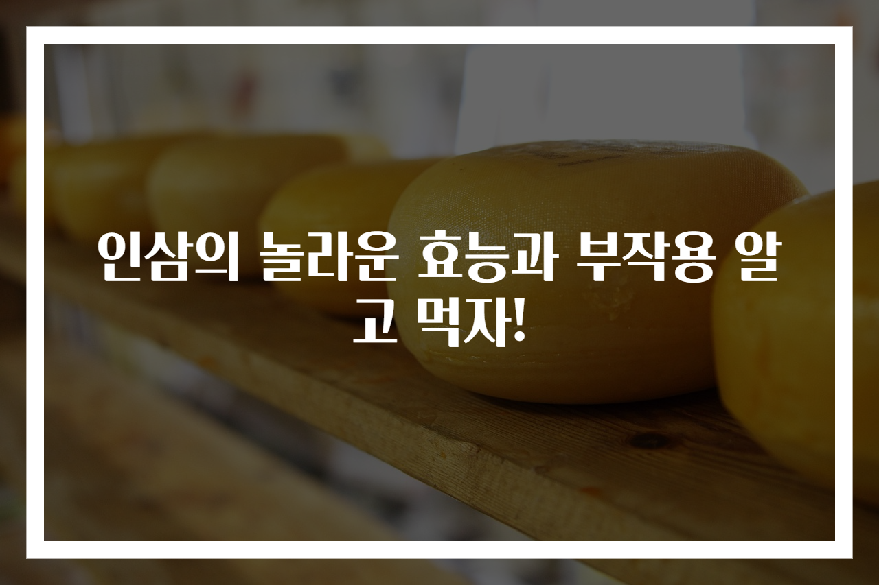 인삼의 놀라운 효능과 부작용 알고 먹자!