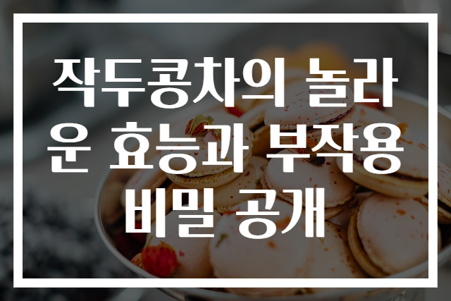 작두콩차의 놀라운 효능과 부작용 비밀 공개