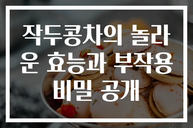 작두콩차의 놀라운 효능과 부작용 비밀 공개