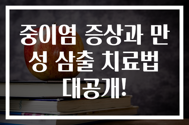 중이염 증상과 만성 삼출 치료법 대공개!