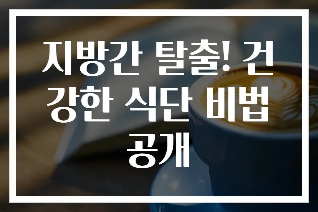 지방간 탈출! 건강한 식단 비법 공개