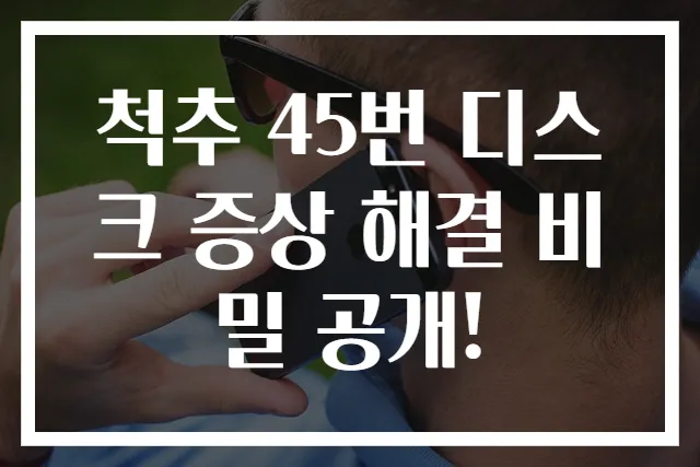 척추 45번 디스크 증상 해결 비밀 공개!