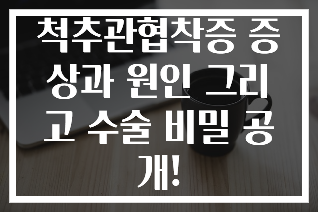 척추관협착증 증상과 원인 그리고 수술 비밀 공개!