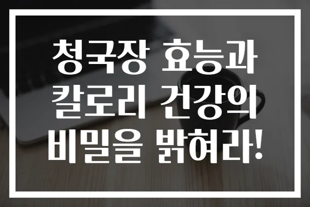 청국장 효능과 칼로리 건강의 비밀을 밝혀라!