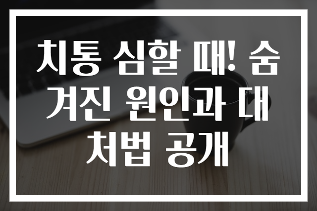 치통 심할 때! 숨겨진 원인과 대처법 공개