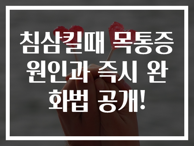 침삼킬때 목통증 원인과 즉시 완화법 공개!