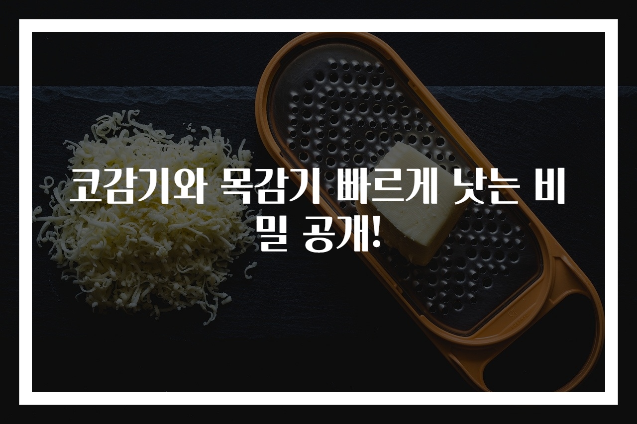 코감기와 목감기 빠르게 낫는 비밀 공개!