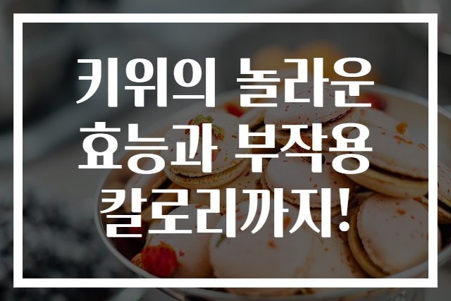 키위의 놀라운 효능과 부작용 칼로리까지!