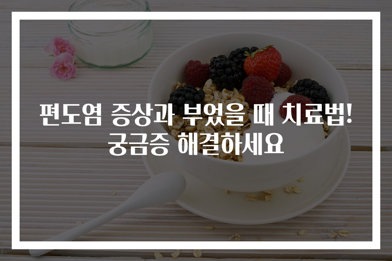 편도염 증상과 부었을 때 치료법! 궁금증 해결하세요