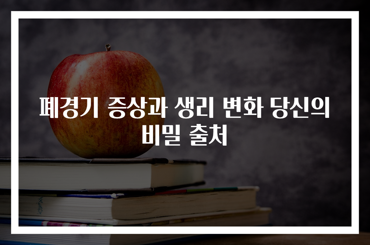 폐경기 증상과 생리 변화 당신의 비밀 출처