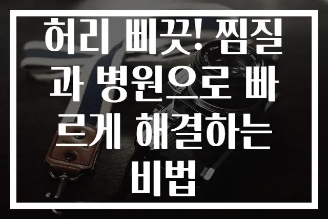 허리 삐끗! 찜질과 병원으로 빠르게 해결하는 비법