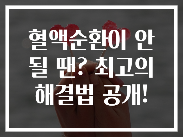 혈액순환이 안될 땐? 최고의 해결법 공개!