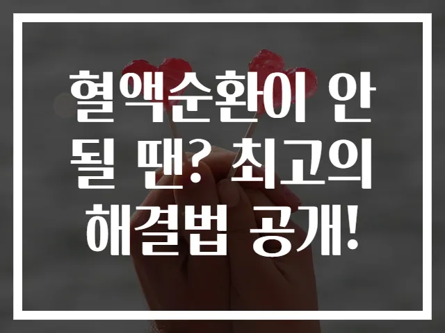 혈액순환이 안될 땐? 최고의 해결법 공개!
