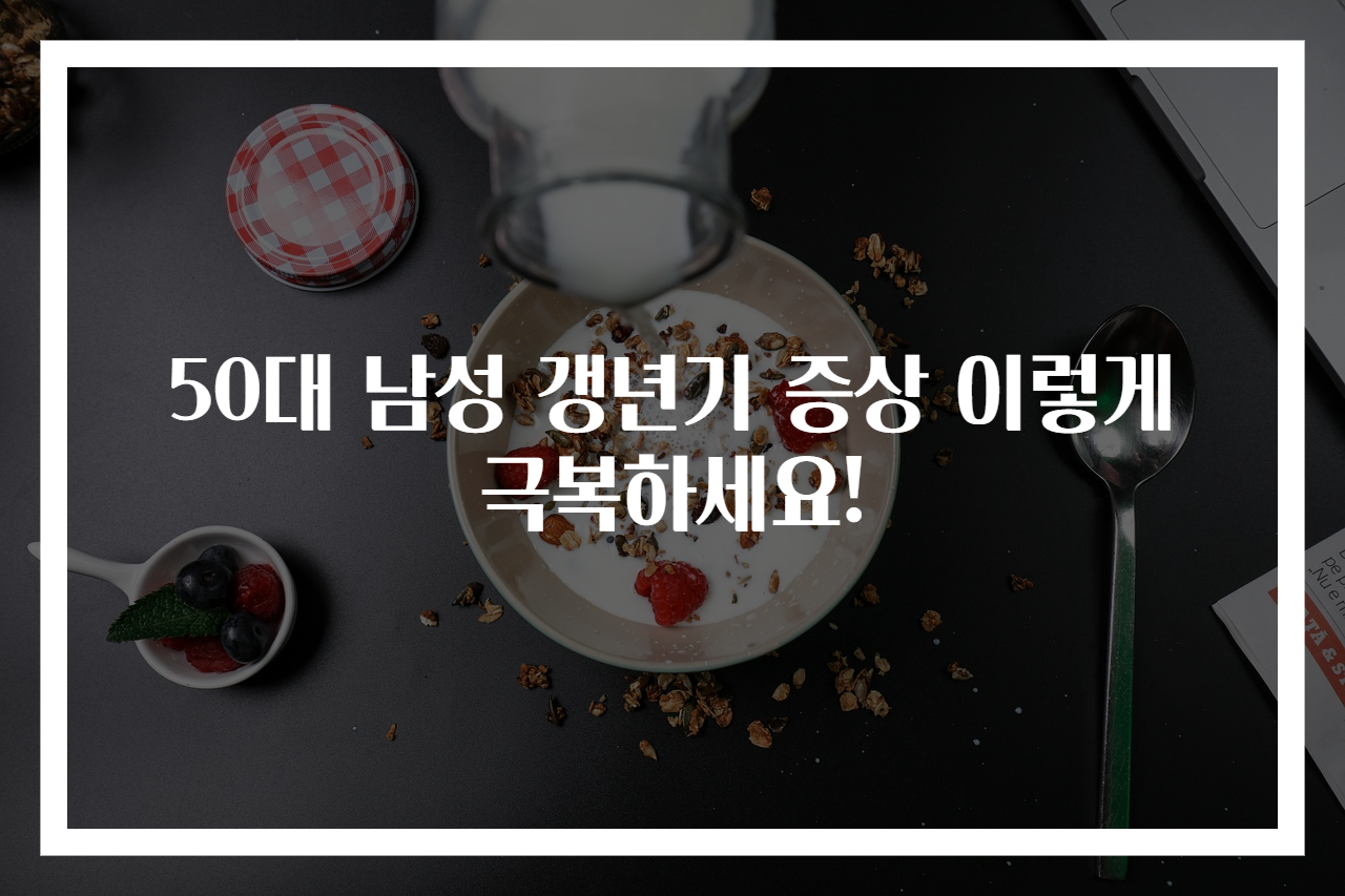 50대 남성 갱년기 증상 이렇게 극복하세요!