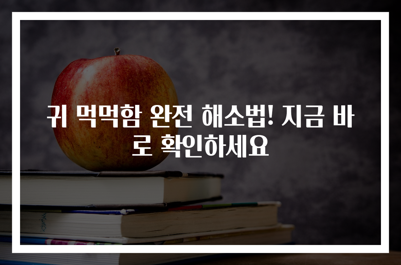 귀 먹먹함 완전 해소법! 지금 바로 확인하세요