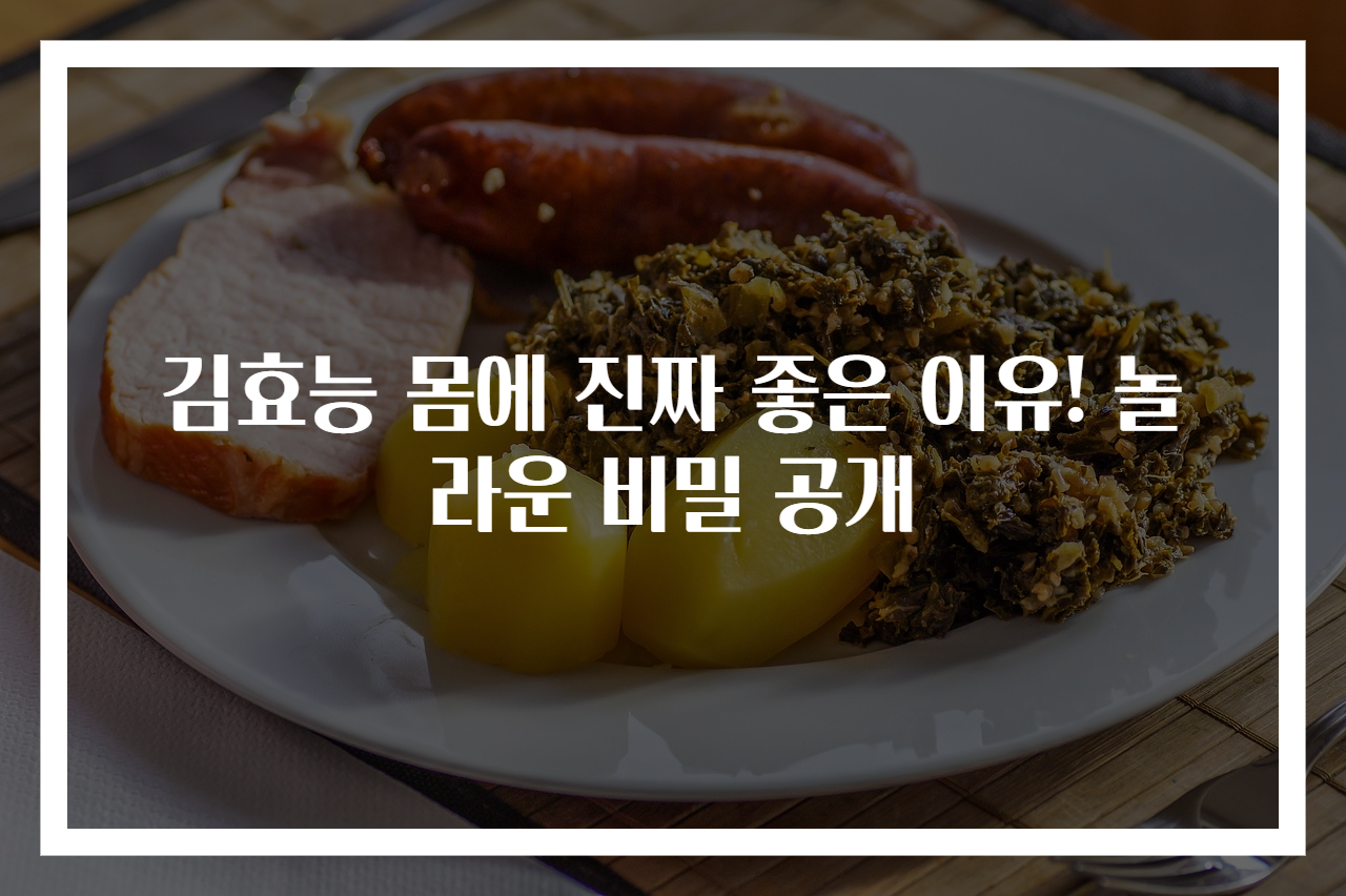 김효능 몸에 진짜 좋은 이유! 놀라운 비밀 공개
