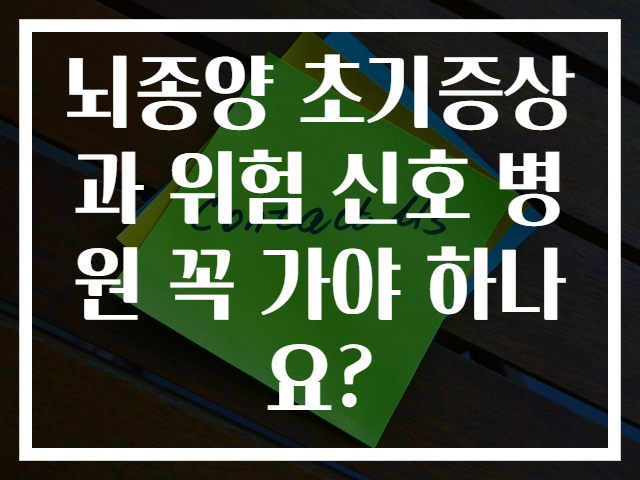 뇌종양 초기증상과 위험 신호 병원 꼭 가야 하나요?