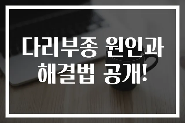 다리부종 원인과 해결법 공개!