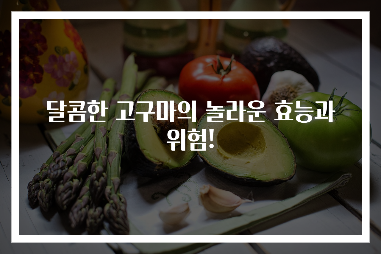 달콤한 고구마의 놀라운 효능과 위험!