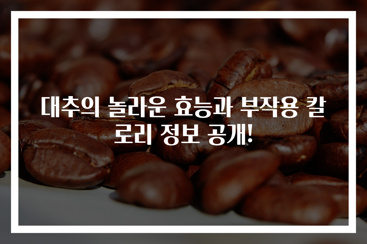 대추의 놀라운 효능과 부작용 칼로리 정보 공개!