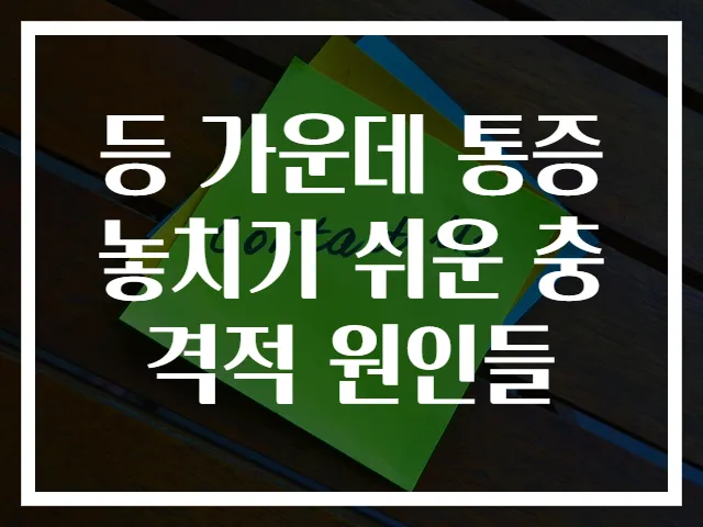 등 가운데 통증 놓치기 쉬운 충격적 원인들