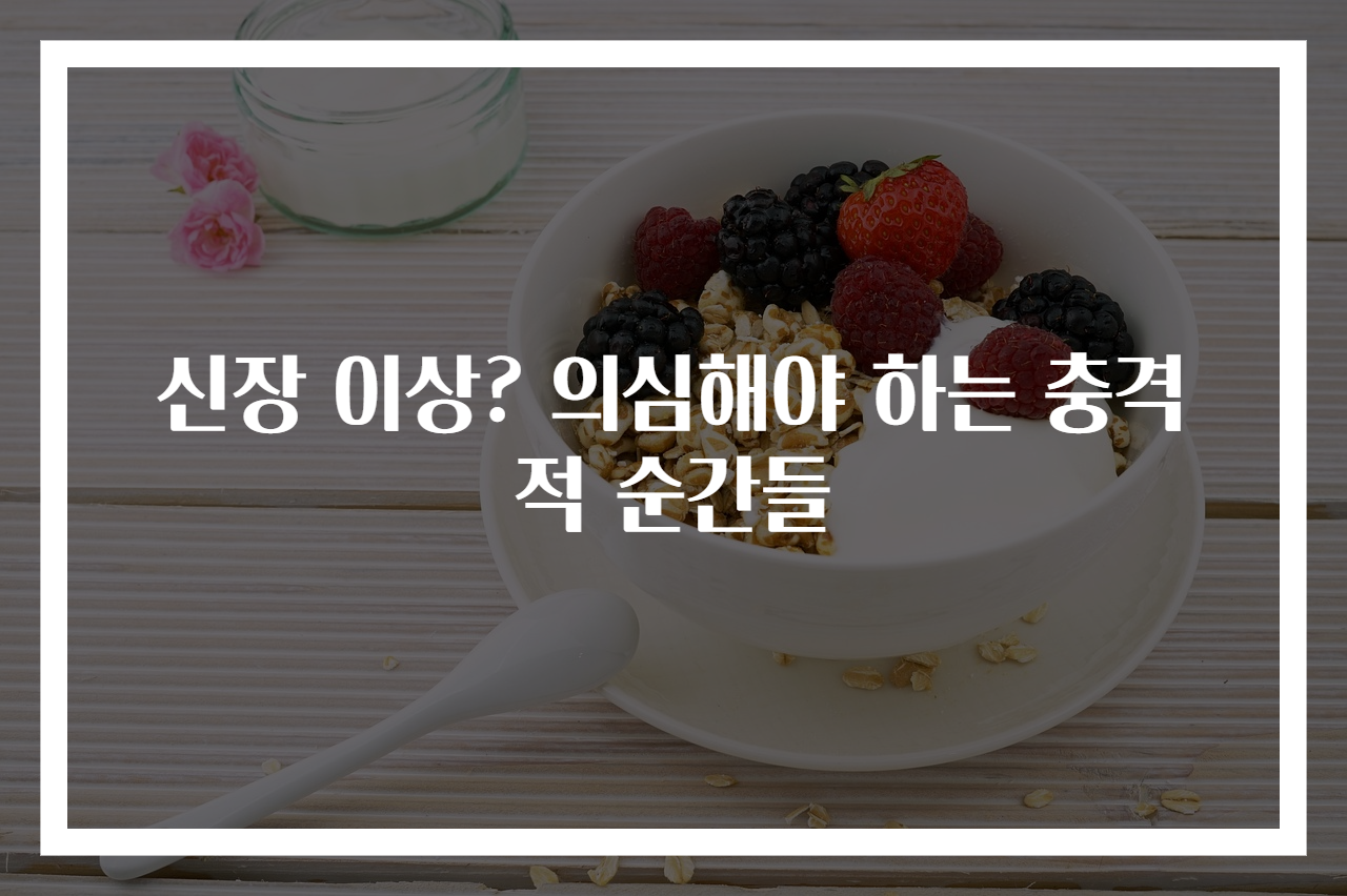 신장 이상? 의심해야 하는 충격적 순간들