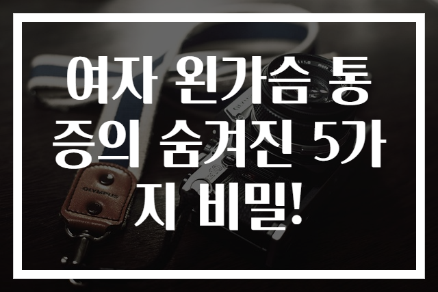 여자 왼가슴 통증의 숨겨진 5가지 비밀!