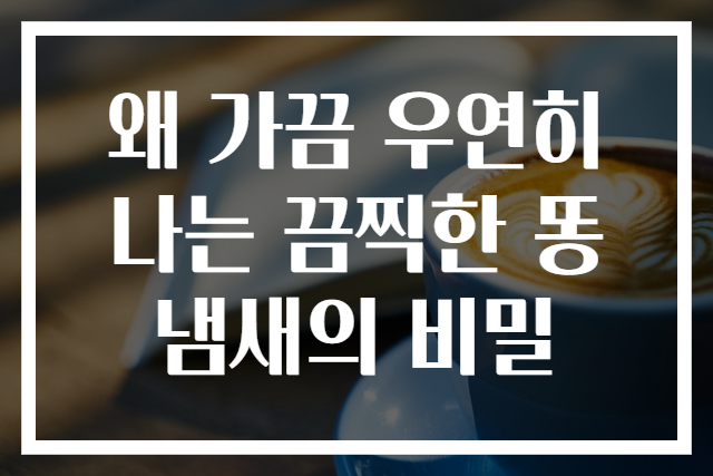 왜 가끔 우연히 나는 끔찍한 똥냄새의 비밀