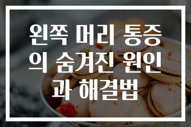 왼쪽 머리 통증의 숨겨진 원인과 해결법