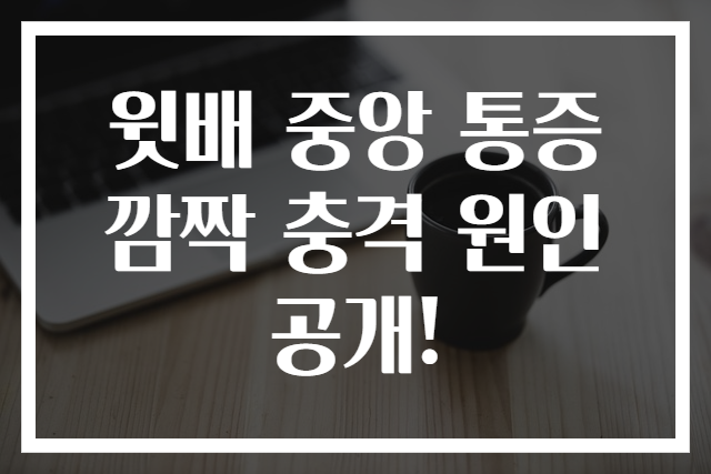 윗배 중앙 통증 깜짝 충격 원인 공개!