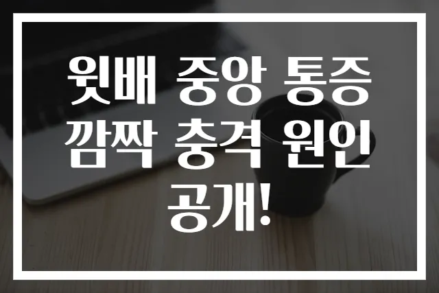 윗배 중앙 통증 깜짝 충격 원인 공개!