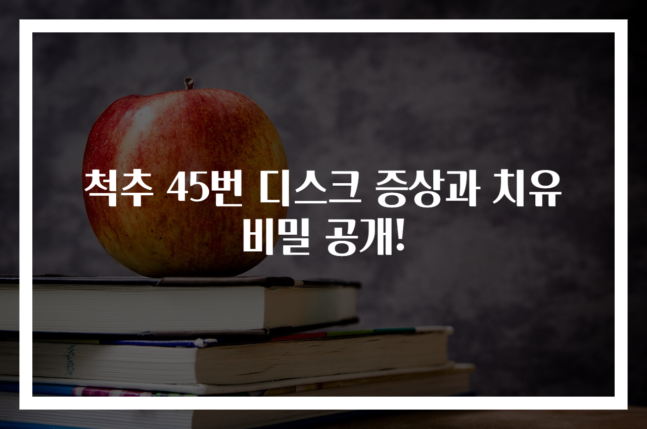 척추 45번 디스크 증상과 치유 비밀 공개!
