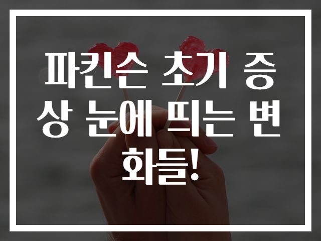 파킨슨 초기 증상 눈에 띄는 변화들!