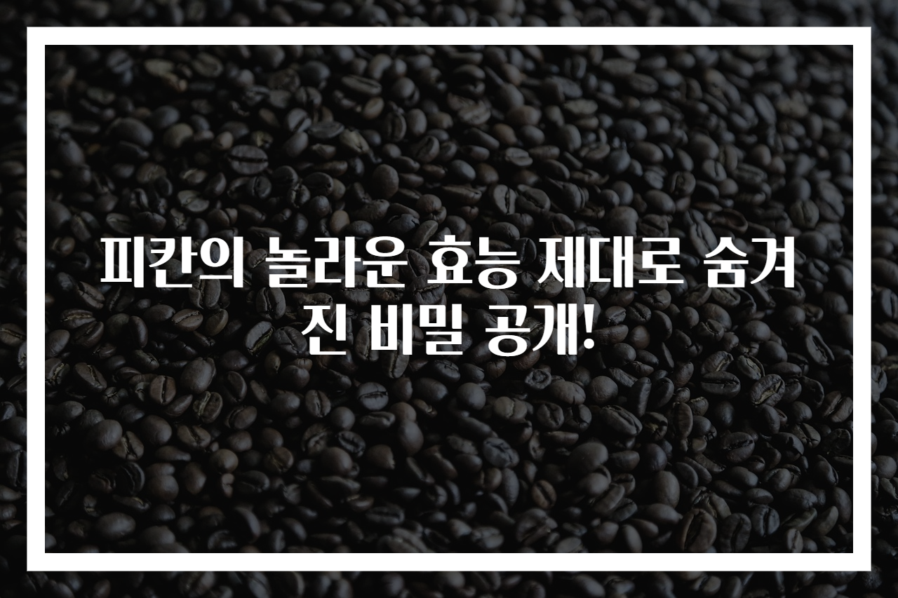 피칸의 놀라운 효능 제대로 숨겨진 비밀 공개!