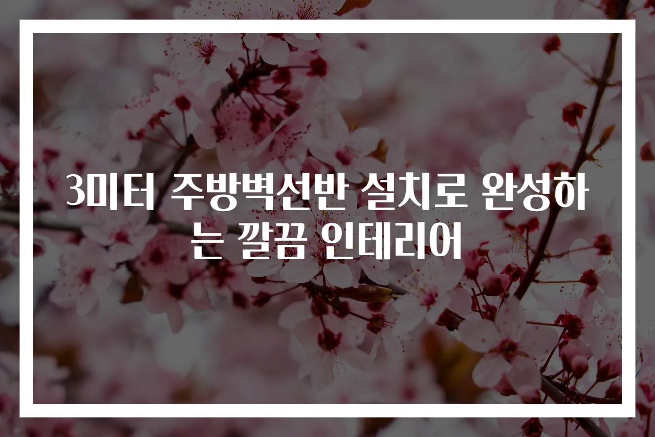 3미터 주방벽선반 설치로 완성하는 깔끔 인테리어