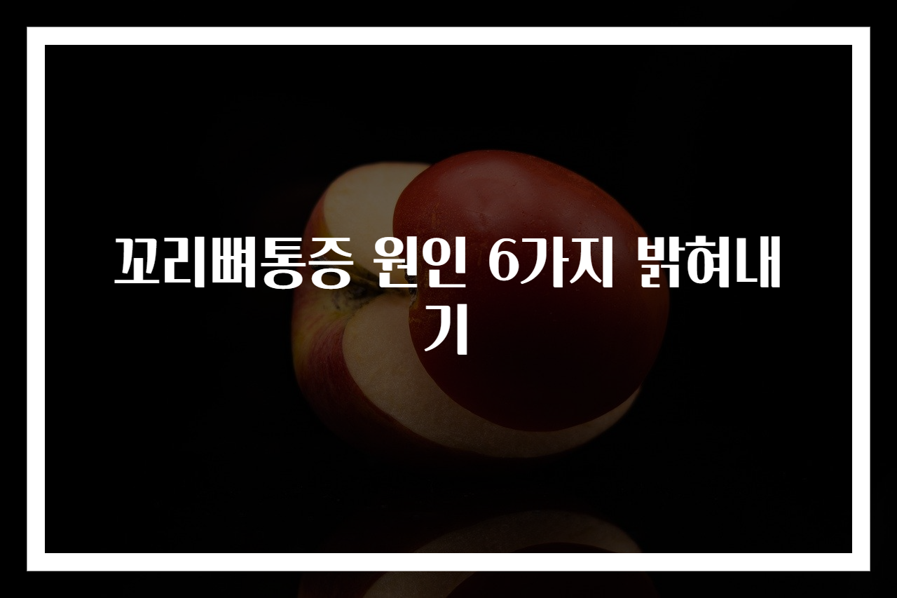 꼬리뼈통증 원인 6가지 밝혀내기