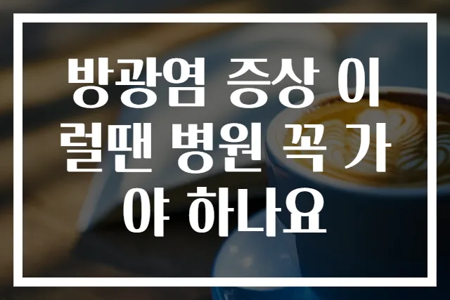 방광염 증상 이럴땐 병원 꼭 가야 하나요