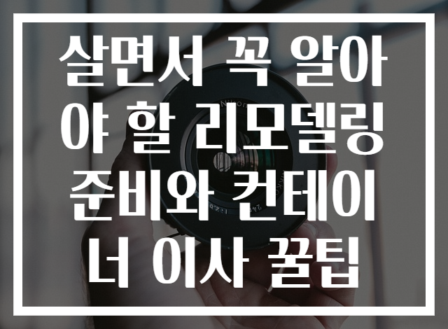 살면서 꼭 알아야 할 리모델링 준비와 컨테이너 이사 꿀팁