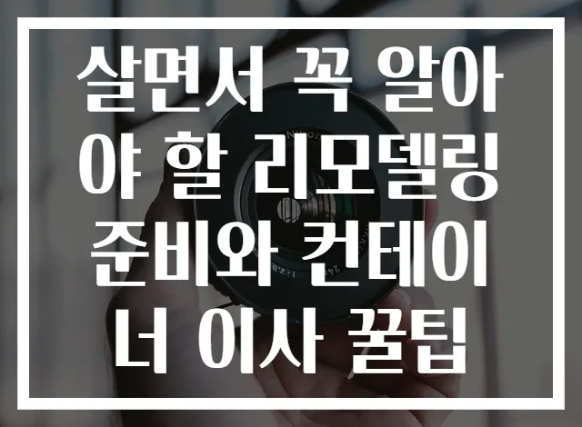 살면서 꼭 알아야 할 리모델링 준비와 컨테이너 이사 꿀팁