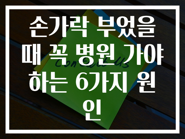 손가락 부었을 때 꼭 병원 가야하는 6가지 원인