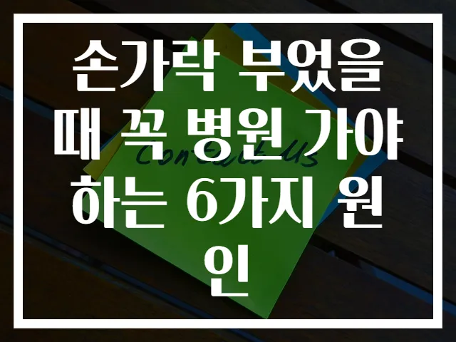 손가락 부었을 때 꼭 병원 가야하는 6가지 원인