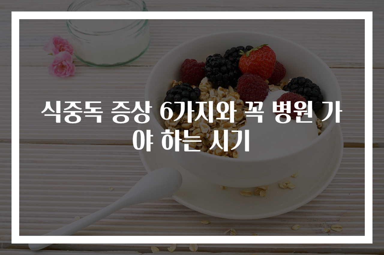 식중독 증상 6가지와 꼭 병원 가야 하는 시기