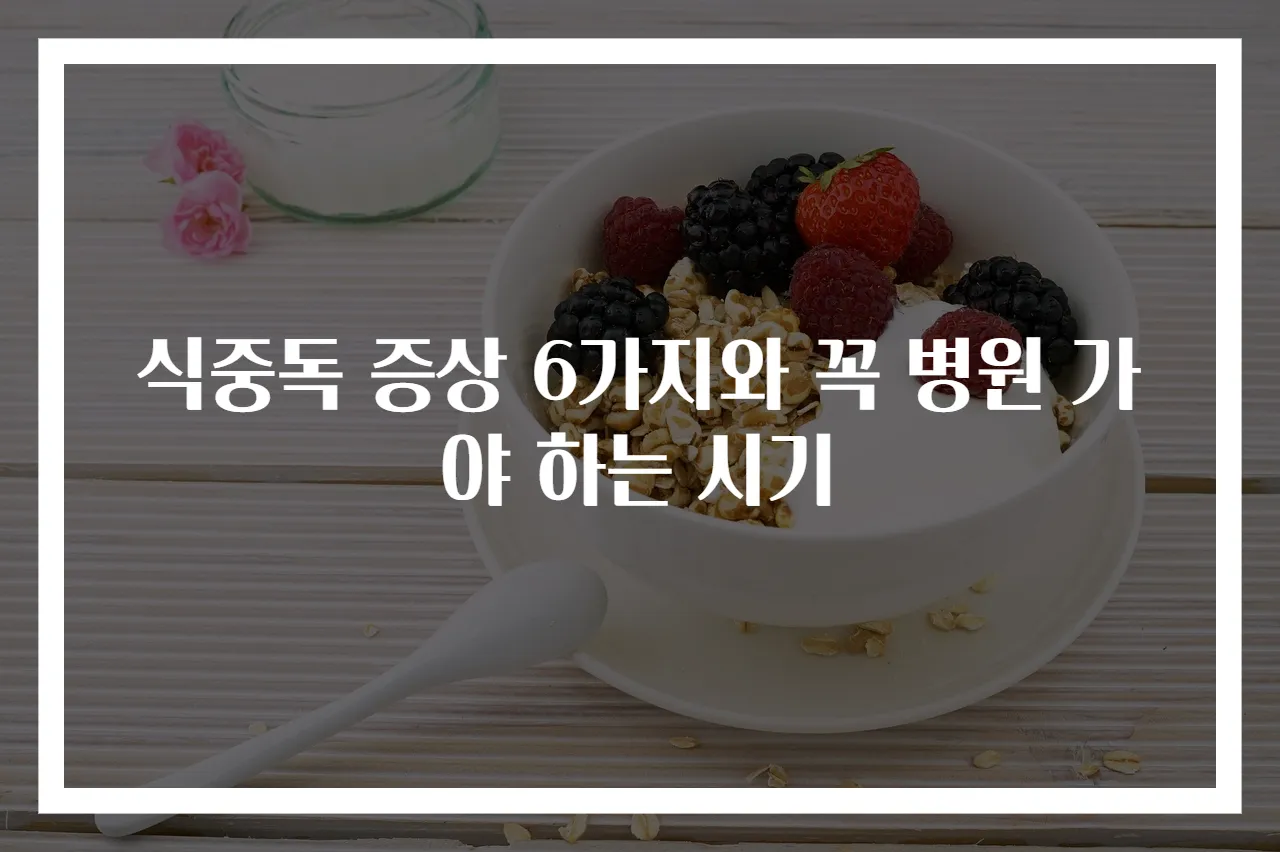식중독 증상 6가지와 꼭 병원 가야 하는 시기