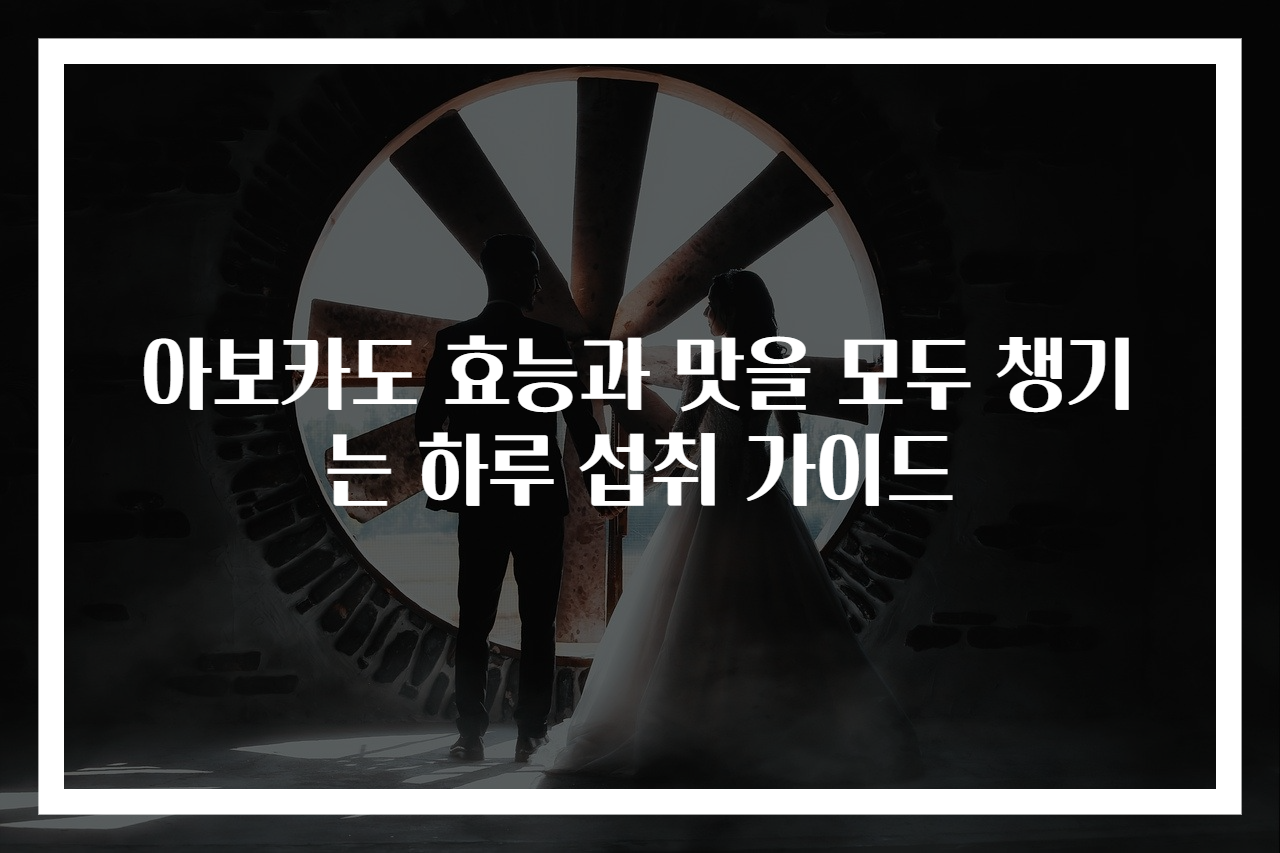 아보카도 효능과 맛을 모두 챙기는 하루 섭취 가이드