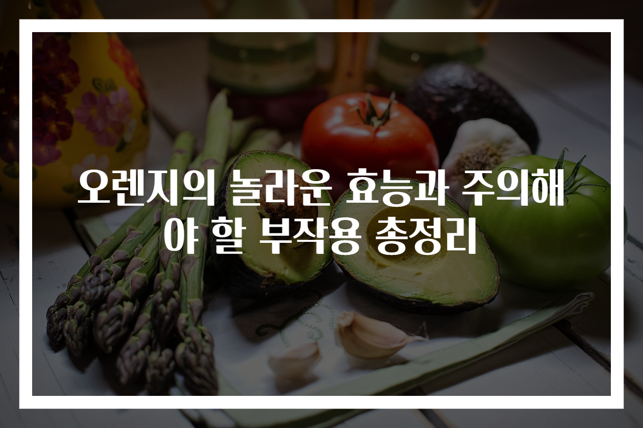 오렌지의 놀라운 효능과 주의해야 할 부작용 총정리