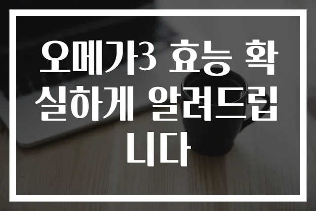 오메가3 효능 확실하게 알려드립니다