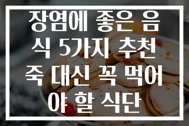 장염에 좋은 음식 5가지 추천 죽 대신 꼭 먹어야 할 식단