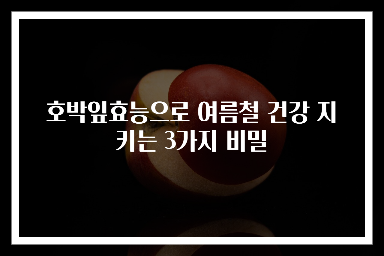 호박잎효능으로 여름철 건강 지키는 3가지 비밀